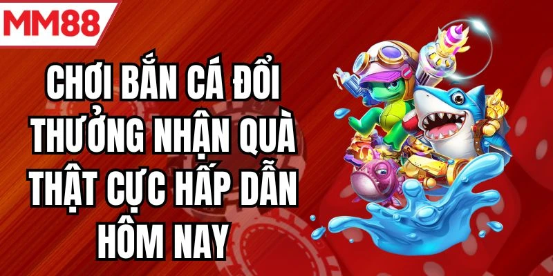 Chơi bắn cá đổi thưởng