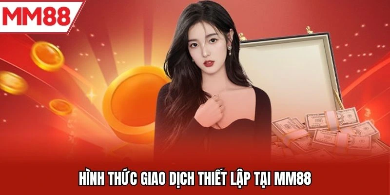Hình thức giao dịch thiết lập tại MM88